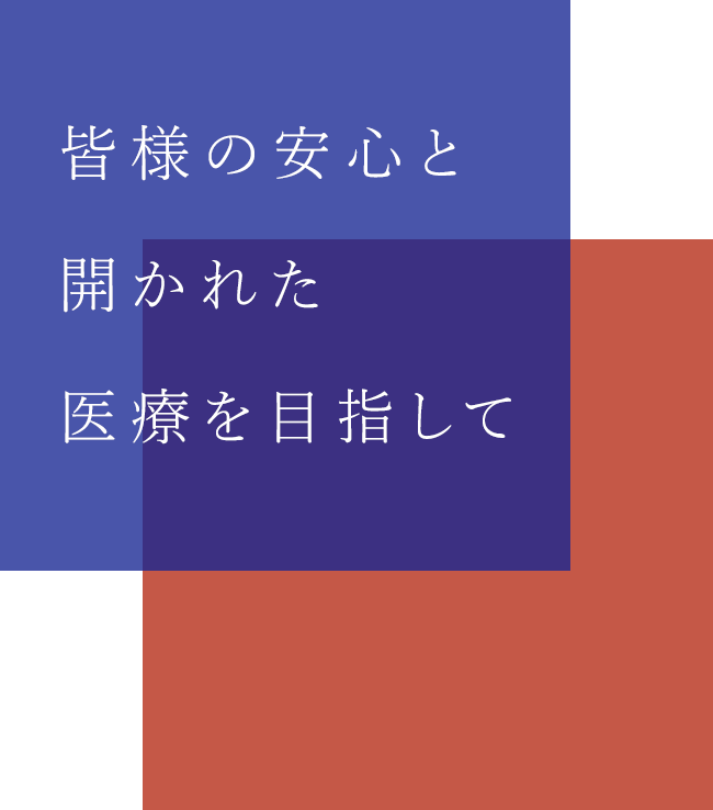 皆様の安心と、開かれた医療を目指して